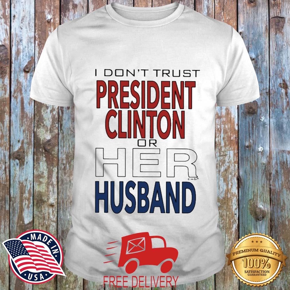 I Dont' Trust President Clinton Or Her Husband Shirt