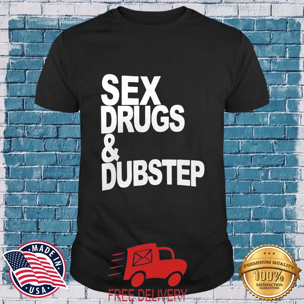 Sex Drugs ' Dubstep Shirt